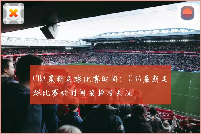 CBA最新足球比赛时间：CBA最新足球比赛的时间安排与关注