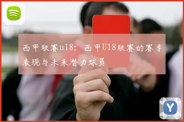 西甲联赛u18：西甲U18联赛的赛季表现与未来潜力球员