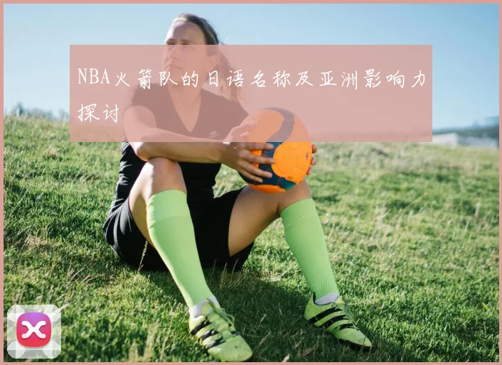 NBA火箭队的日语名称及亚洲影响力探讨
