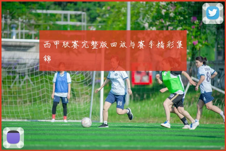 西甲联赛完整版回放与赛季精彩集锦