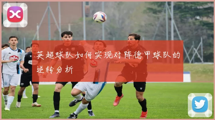 英超球队如何实现对阵德甲球队的逆转分析