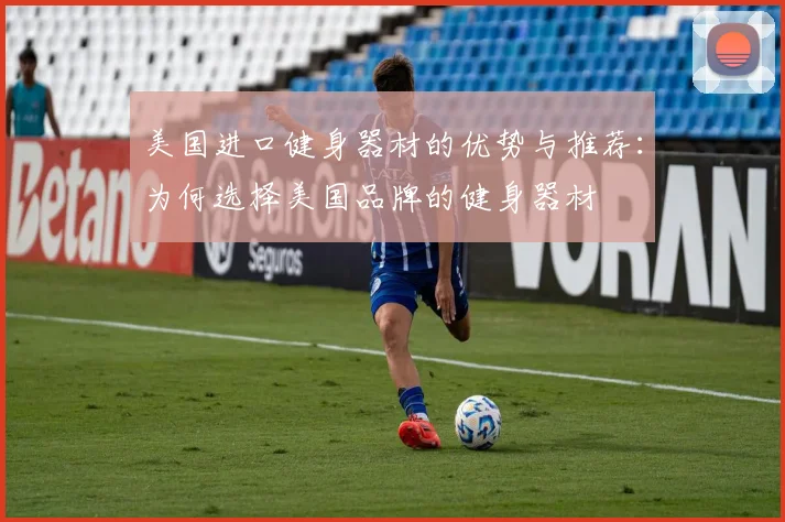 美国进口健身器材的优势与推荐：为何选择美国品牌的健身器材