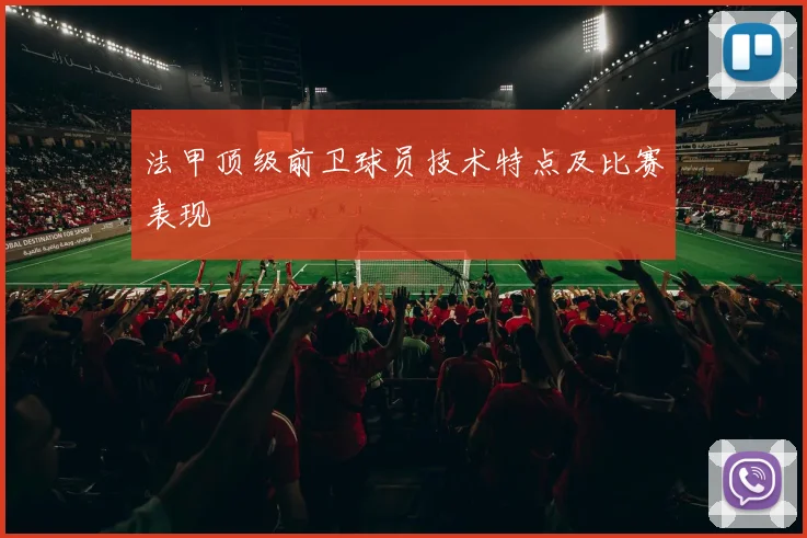 法甲顶级前卫球员技术特点及比赛表现