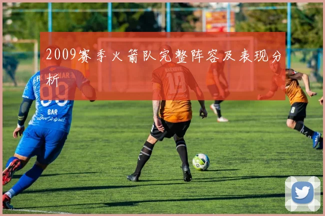 2009赛季火箭队完整阵容及表现分析