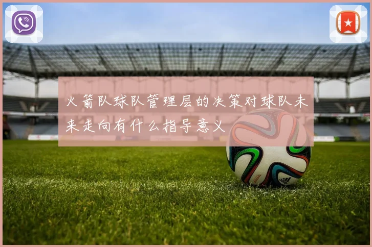 火箭队球队管理层的决策对球队未来走向有什么指导意义