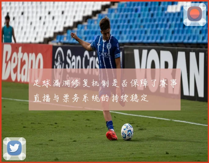 足球漏洞修复机制是否保障了赛事直播与票务系统的持续稳定