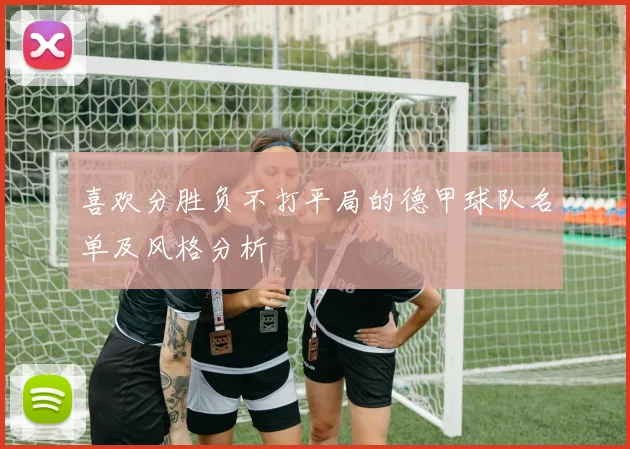 喜欢分胜负不打平局的德甲球队名单及风格分析