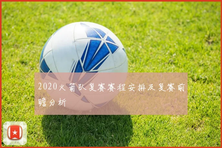 2020火箭队复赛赛程安排及复赛前瞻分析