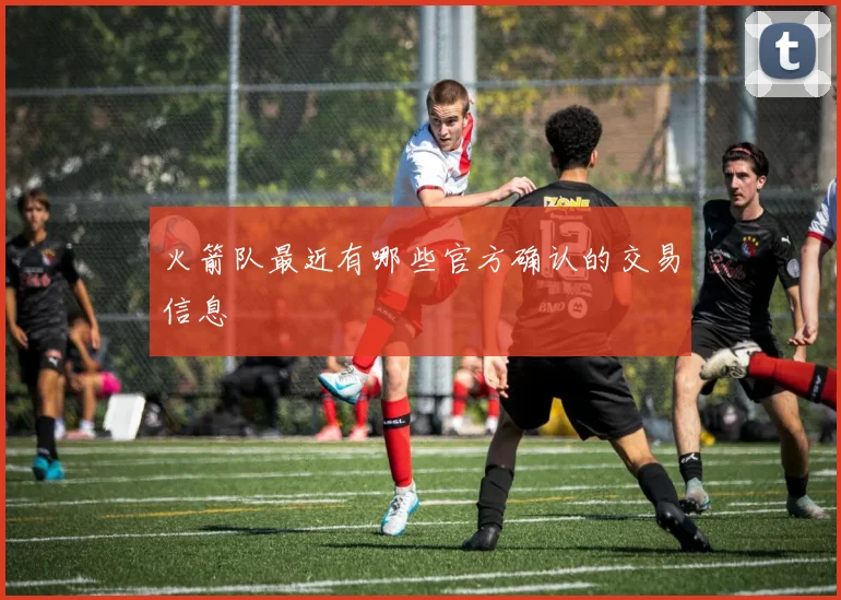 火箭队最近有哪些官方确认的交易信息