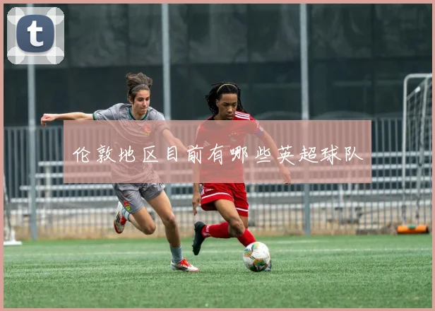 伦敦地区目前有哪些英超球队